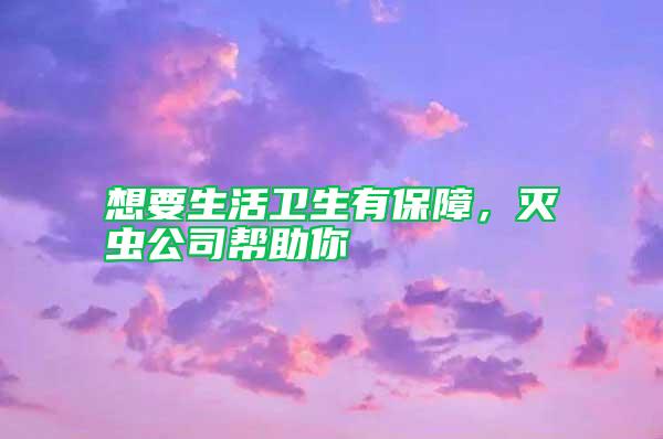 想要生活衛生有保障，滅蟲公司幫助你